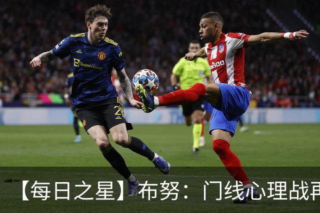 【每日之星】布努：门线心理战再封神 站着扑点他就是摩洛哥英雄