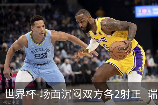 世界杯-场面沉闷双方各2射正 瑞士0-0哥伦比亚进加时