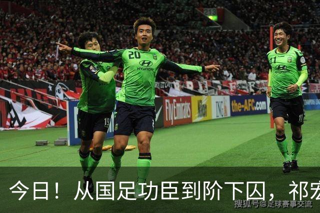 今日！从国足功臣到阶下囚，祁宏的救赎为何令人泪目？