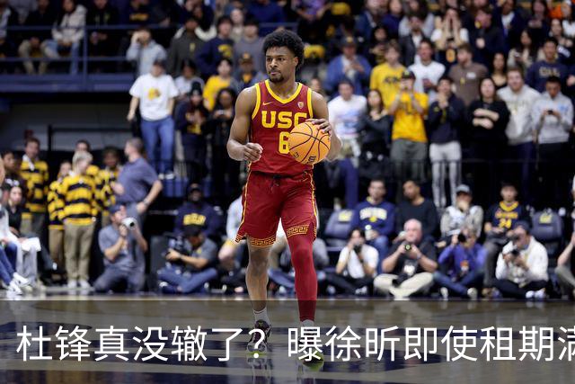 杜锋真没辙了？曝徐昕即使租期满也不回广东 3理由证这是双输结果