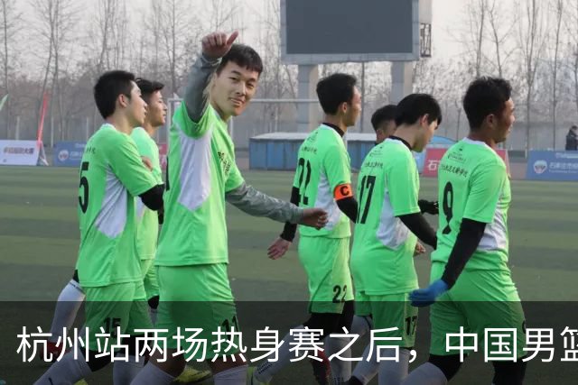 杭州站两场热身赛之后，中国男篮对阵日本12人名单呼之欲出