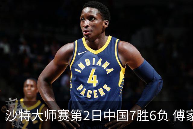 沙特大师赛第2日中国7胜6负 傅家俊田鹏飞等晋级