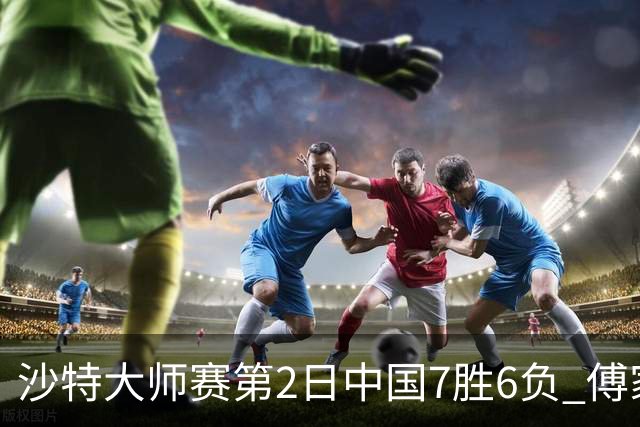 沙特大师赛第2日中国7胜6负 傅家俊田鹏飞等晋级