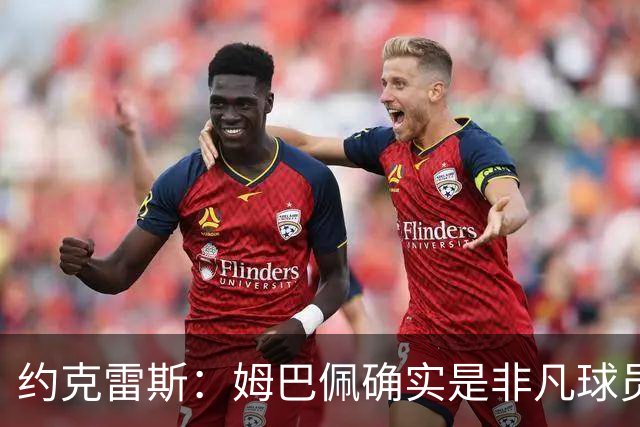 约克雷斯：姆巴佩确实是非凡球员 我回防是因为对手进攻质量极高