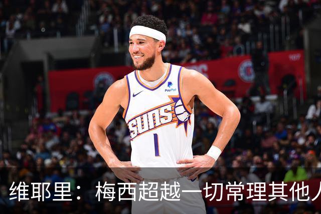 维耶里：梅西超越一切常理其他人没法比 批评安帅的人什么都不懂