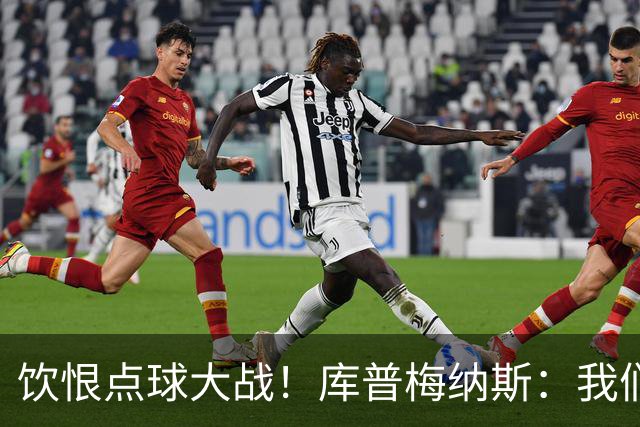 饮恨点球大战！库普梅纳斯：我们几乎每天都练点球，不是重视不够