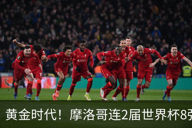黄金时代！摩洛哥连2届世界杯8强 各级国字号花繁叶茂