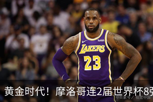 黄金时代！摩洛哥连2届世界杯8强 各级国字号花繁叶茂